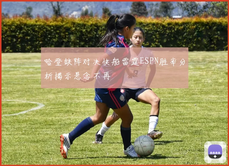 哈登缺阵对决快船雷霆ESPN胜率分析揭示悬念不再