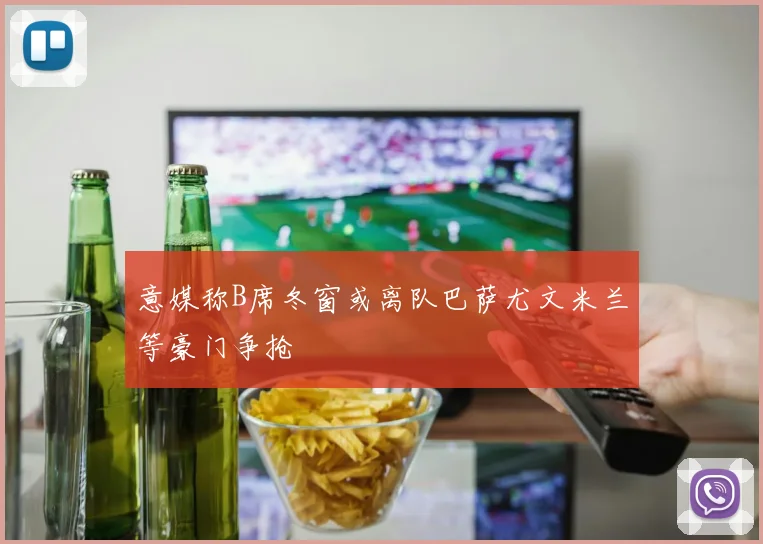 意媒称B席冬窗或离队巴萨尤文米兰等豪门争抢