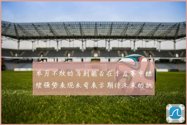 单月不败的马刺能否在季后赛中继续强势表现米奇表示期待未来的挑战