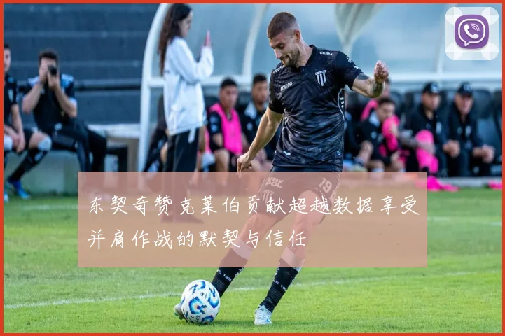 东契奇赞克莱伯贡献超越数据享受并肩作战的默契与信任