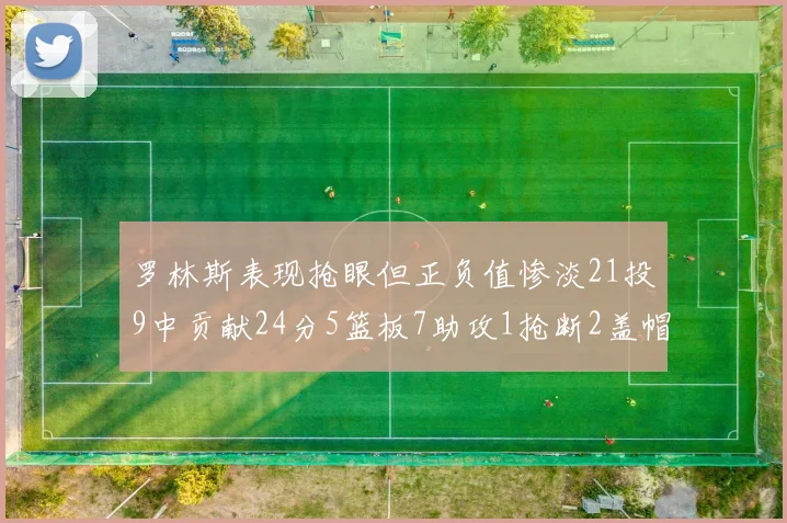 罗林斯表现抢眼但正负值惨淡21投9中贡献24分5篮板7助攻1抢断2盖帽