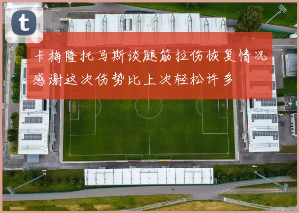 卡梅隆托马斯谈腿筋拉伤恢复情况感谢这次伤势比上次轻松许多