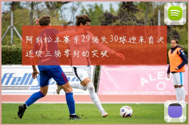 阿利松本赛季29场失30球迎来首次连续三场零封的突破