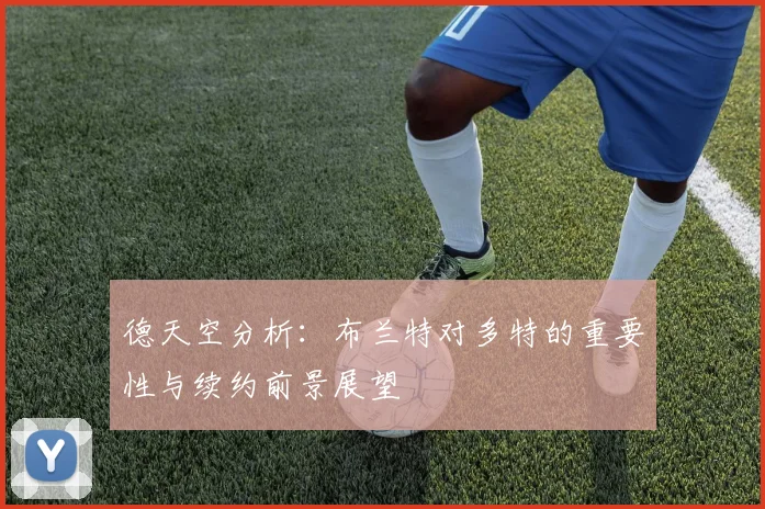 德天空分析：布兰特对多特的重要性与续约前景展望