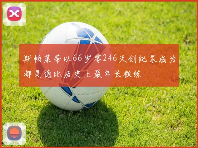 斯帕莱蒂以66岁零246天创纪录成为都灵德比历史上最年长教练
