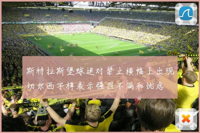 斯特拉斯堡球迷对禁止横幅上出现切尔西字样表示强烈不满和忧虑