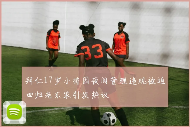 拜仁17岁小将因夜间管理违规被迫回归老东家引发热议