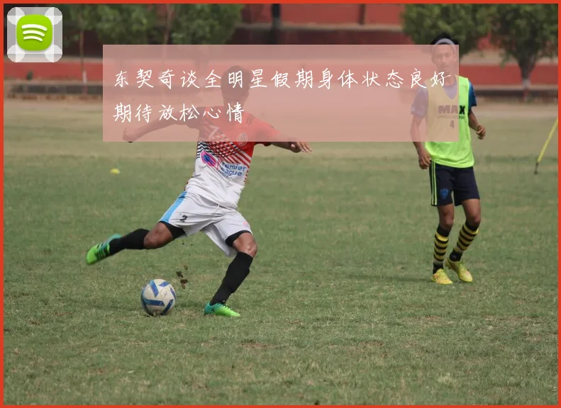 东契奇谈全明星假期身体状态良好期待放松心情